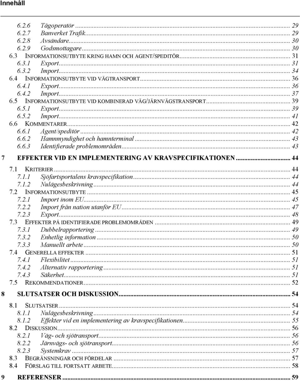 6 KOMMENTARER... 42 6.6.1 Agent/speditör... 42 6.6.2 Hamnmyndighet och hamnterminal... 43 6.6.3 Identifierade problemområden... 43 7 EFFEKTER VID EN IMPLEMENTERING AV KRAVSPECIFIKATIONEN... 44 7.