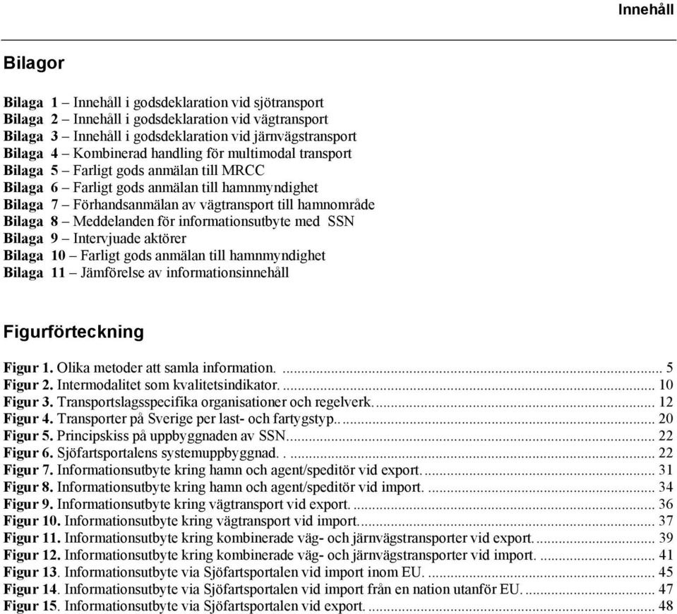 Meddelanden för informationsutbyte med SSN Bilaga 9 Intervjuade aktörer Bilaga 10 Farligt gods anmälan till hamnmyndighet Bilaga 11 Jämförelse av informationsinnehåll Figurförteckning Figur 1.