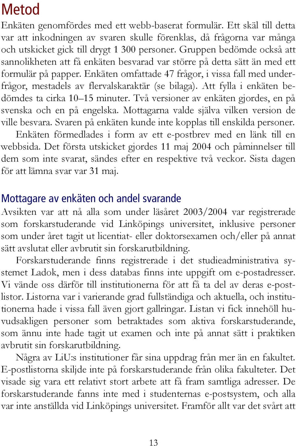 Enkäten omfattade 47 frågor, i vissa fall med underfrågor, mestadels av flervalskaraktär (se bilaga). Att fylla i enkäten bedömdes ta cirka 10 15 minuter.
