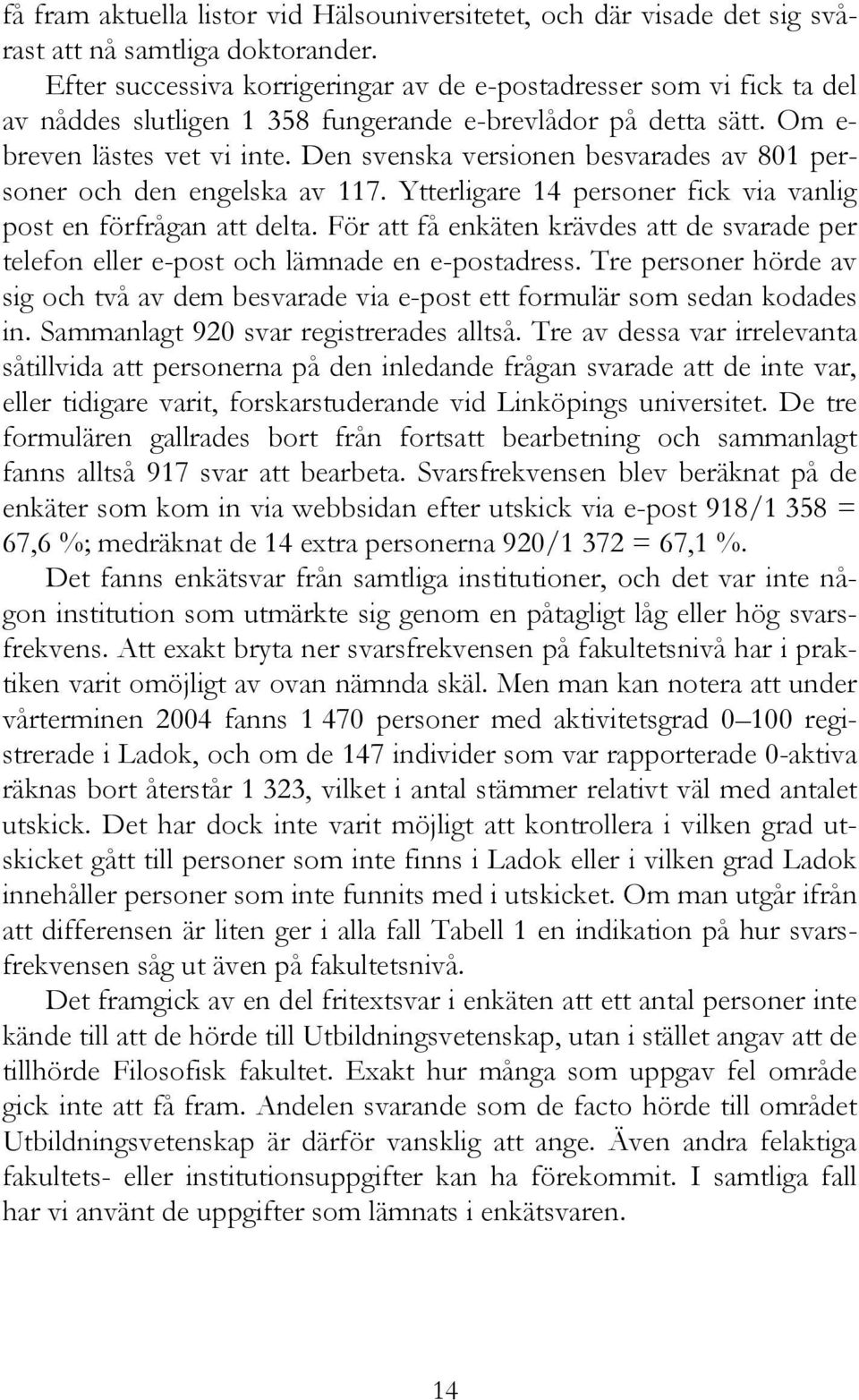 Den svenska versionen besvarades av 801 personer och den engelska av 117. Ytterligare 14 personer fick via vanlig post en förfrågan att delta.