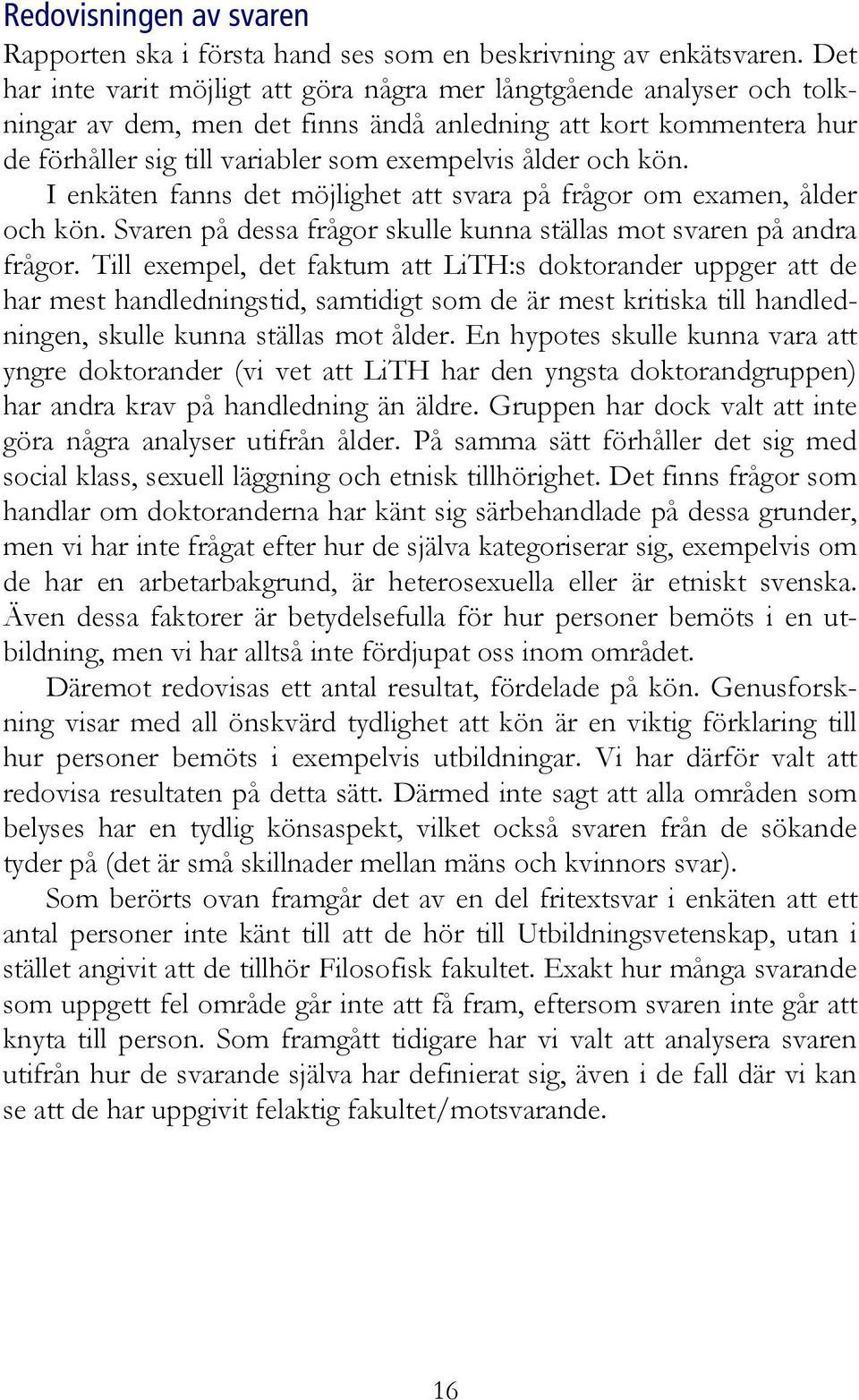 kön. I enkäten fanns det möjlighet att svara på frågor om examen, ålder och kön. Svaren på dessa frågor skulle kunna ställas mot svaren på andra frågor.