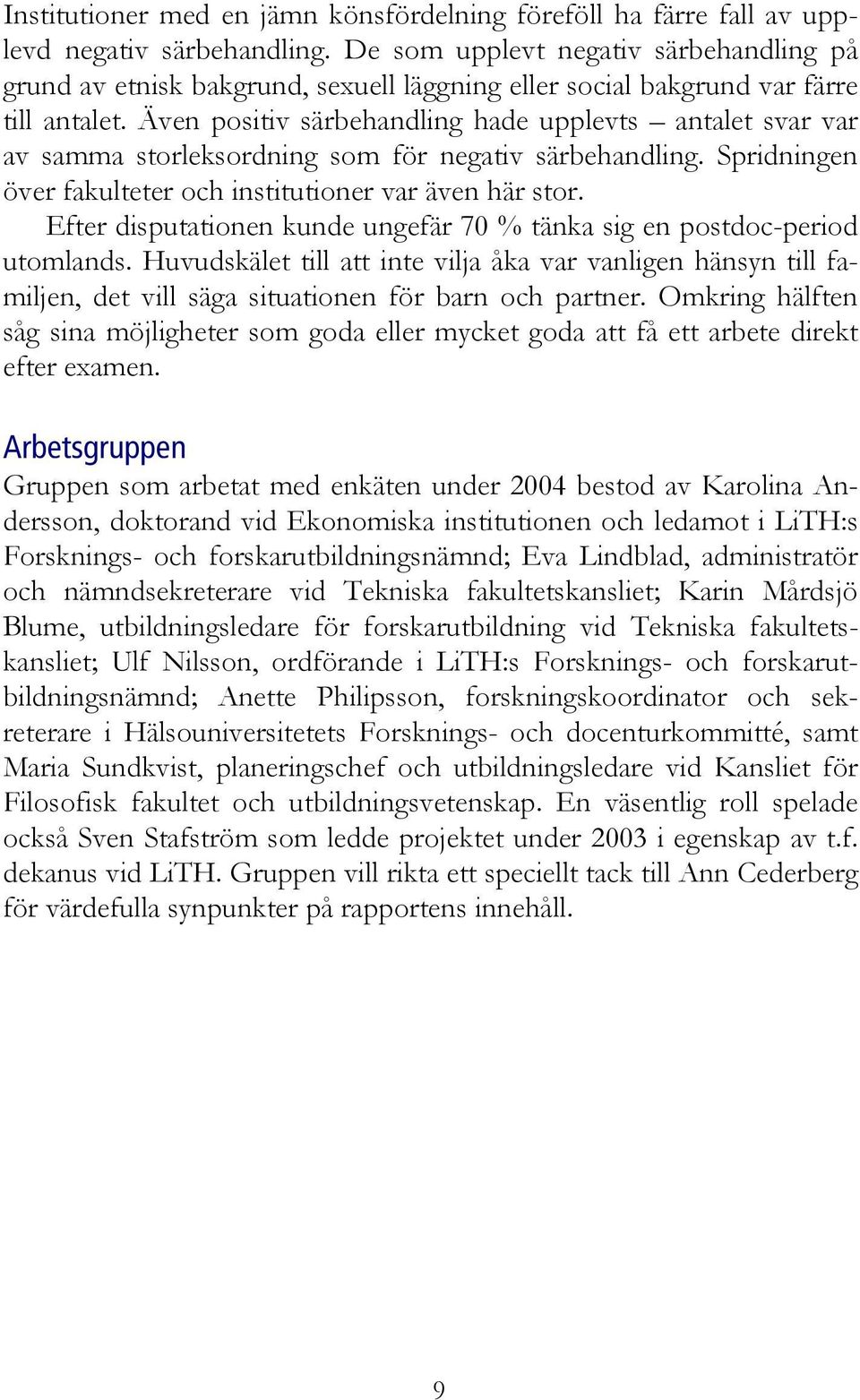 Även positiv särbehandling hade upplevts antalet svar var av samma storleksordning som för negativ särbehandling. Spridningen över fakulteter och institutioner var även här stor.