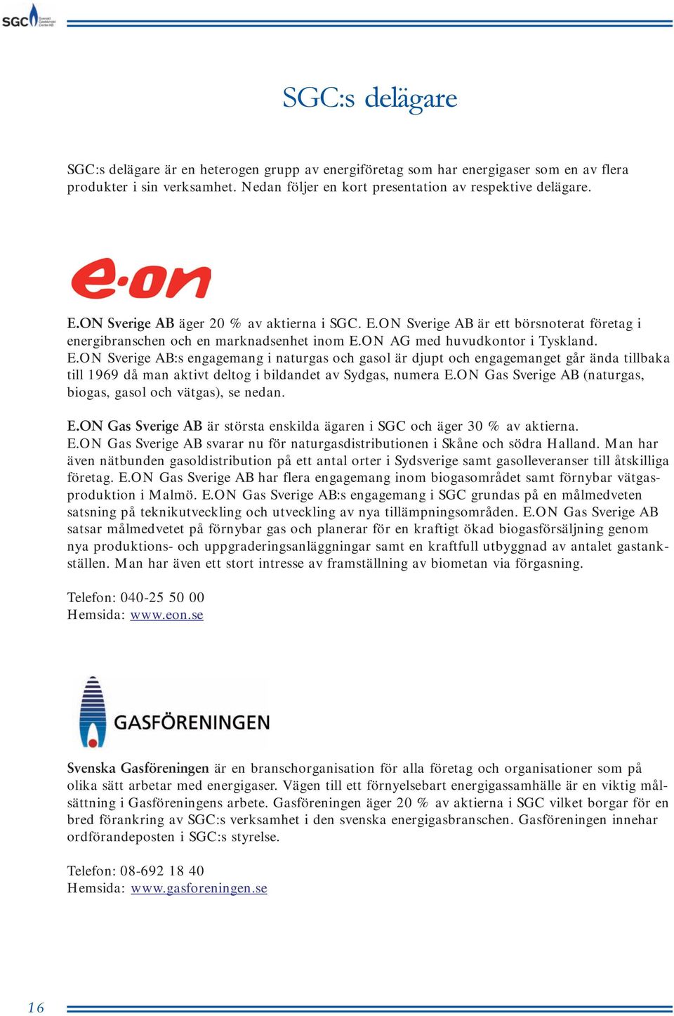 ON Gas Sverige AB (naturgas, biogas, gasol och vätgas), se nedan. E.ON Gas Sverige AB är största enskilda ägaren i SGC och äger 30 % av aktierna. E.ON Gas Sverige AB svarar nu för naturgasdistributionen i Skåne och södra Halland.