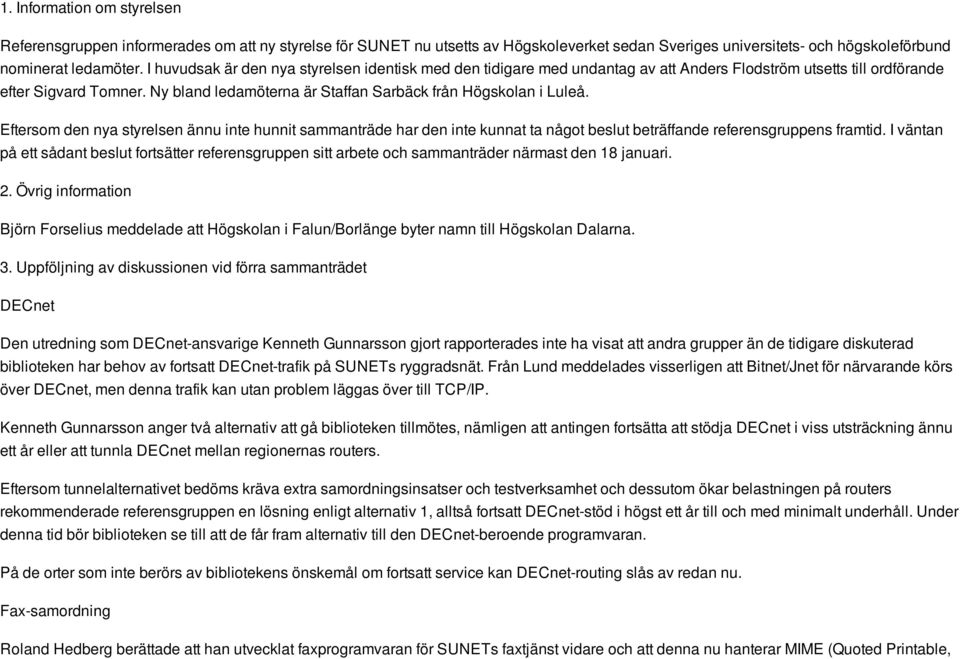 Ny bland ledamöterna är Staffan Sarbäck från Högskolan i Luleå. Eftersom den nya styrelsen ännu inte hunnit sammanträde har den inte kunnat ta något beslut beträffande referensgruppens framtid.