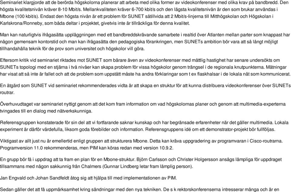 Endast den högsta nivån är ett problem för SUNET såtillvida att 2 Mbit/s-linjerna till Mitthögskolan och Högskolan i Karlskrona/Ronneby, som båda deltar i projektet, givetvis inte är tillräckliga för