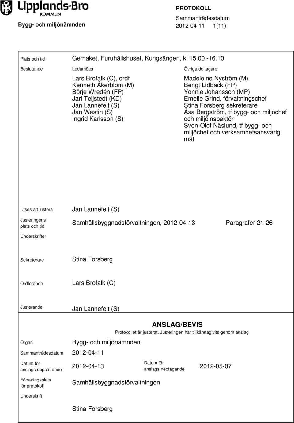 Bengt Lidbäck (FP) Yonnie Johansson (MP) Emelie Grind, förvaltningschef Stina Forsberg sekreterare Åsa Bergström, tf bygg- och miljöchef och miljöinspektör Sven-Olof Näslund, tf bygg- och miljöchef