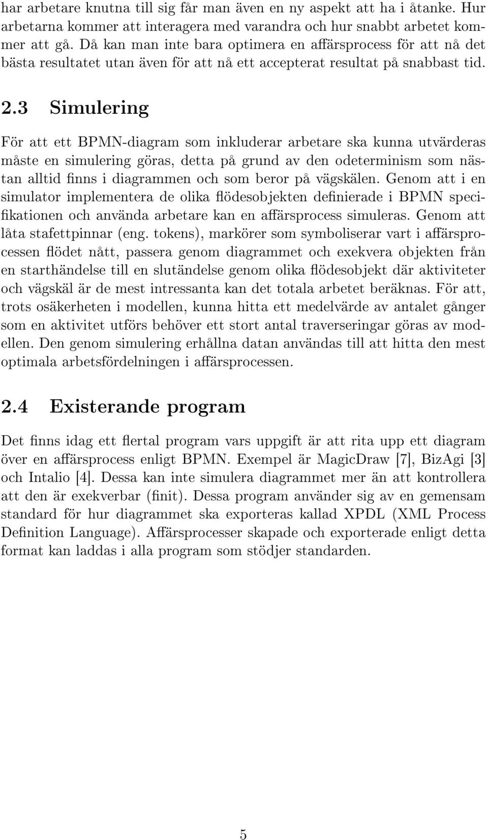 3 Simulering För att ett BPMN-diagram som inkluderar arbetare ska kunna utvärderas måste en simulering göras, detta på grund av den odeterminism som nästan alltid nns i diagrammen och som beror på