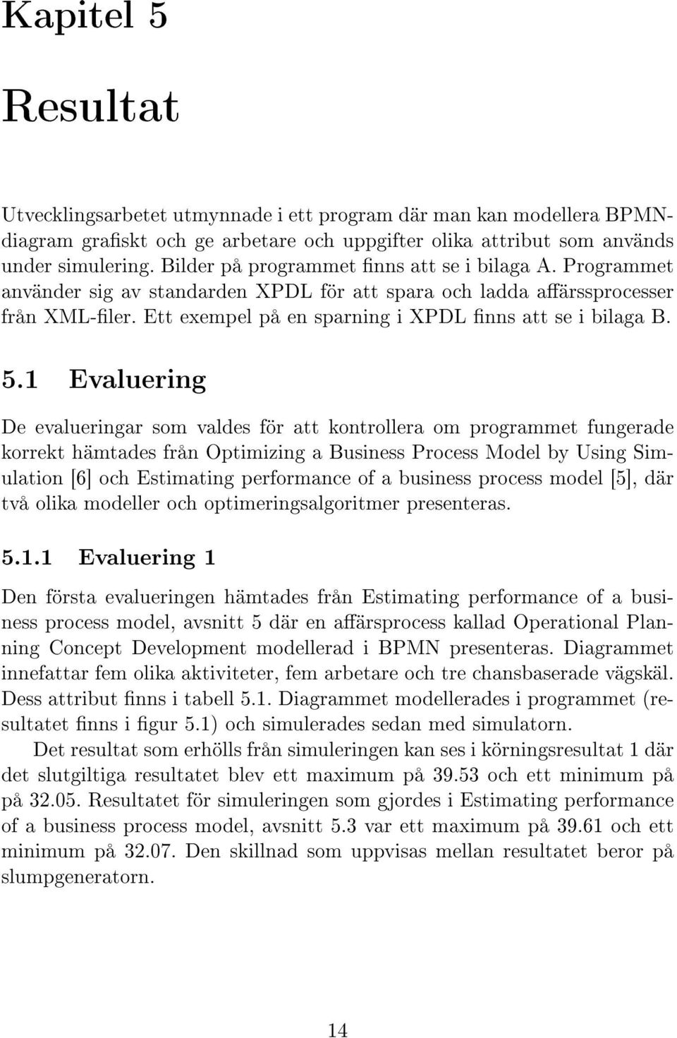 1 Evaluering De evalueringar som valdes för att kontrollera om programmet fungerade korrekt hämtades från Optimizing a Business Process Model by Using Simulation [6] och Estimating performance of a