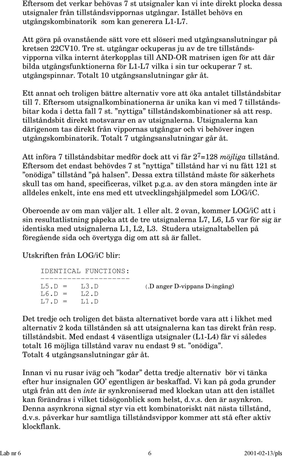 utgångar ockuperas ju av de tre tillståndsvipporna vilka internt återkopplas till AND-OR matrisen igen för att där bilda utgångsfunktionerna för L-L7 vilka i sin tur ockuperar 7 st. utgångspinnar.