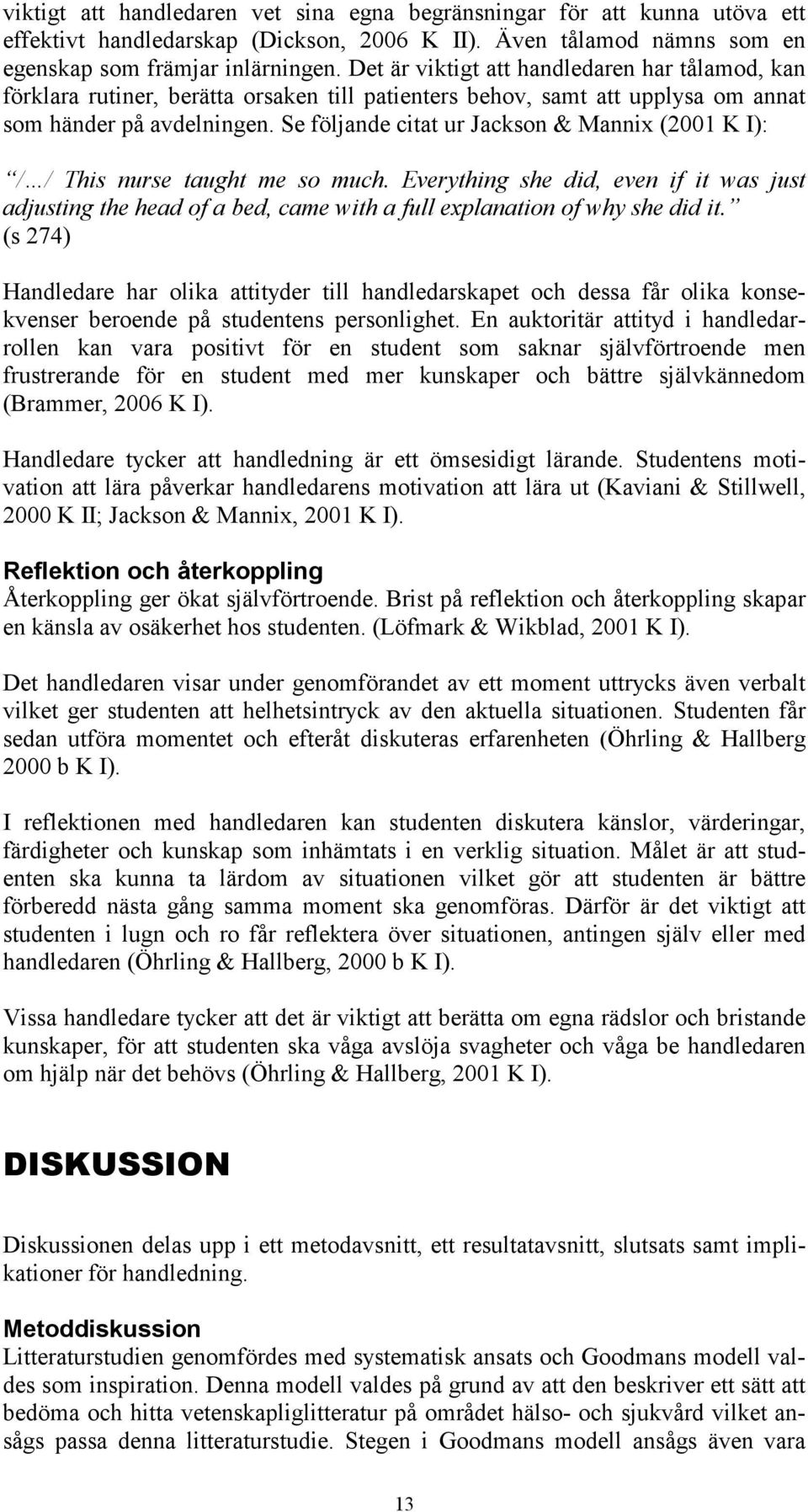 Se följande citat ur Jackson & Mannix (2001 K I): / / This nurse taught me so much. Everything she did, even if it was just adjusting the head of a bed, came with a full explanation of why she did it.