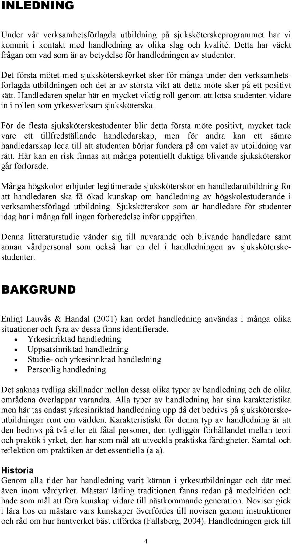 Det första mötet med sjuksköterskeyrket sker för många under den verksamhetsförlagda utbildningen och det är av största vikt att detta möte sker på ett positivt sätt.