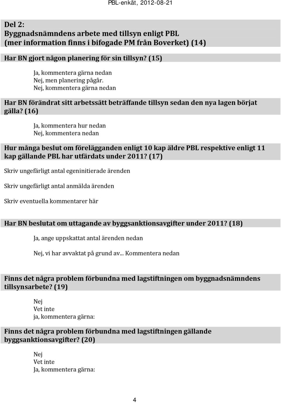 (16) Ja, kommentera hur nedan Nej, kommentera nedan Hur många beslut om förelägganden enligt 10 kap äldre PBL respektive enligt 11 kap gällande PBL har utfärdats under 2011?