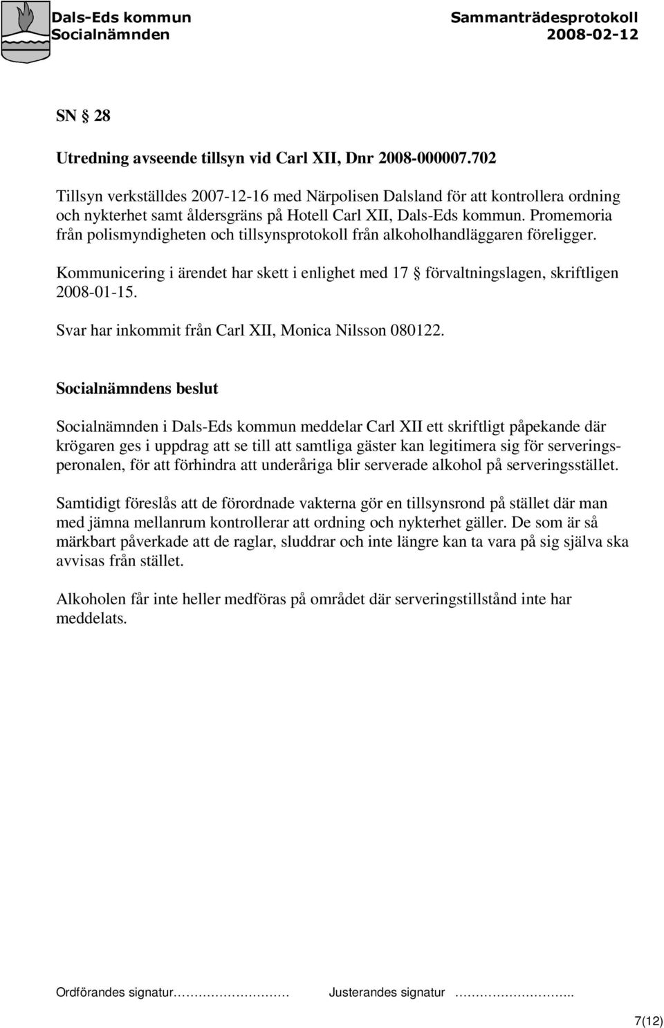 Promemoria från polismyndigheten och tillsynsprotokoll från alkoholhandläggaren föreligger. Kommunicering i ärendet har skett i enlighet med 17 förvaltningslagen, skriftligen 2008-01-15.