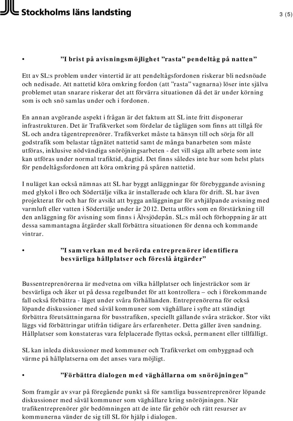 En annan avgörande aspekt i frågan är det faktum att SL inte fritt disponerar infrastrukturen. Det är Trafikverket som fördelar de tåglägen som finns att tillgå för SL och andra tågentreprenörer.