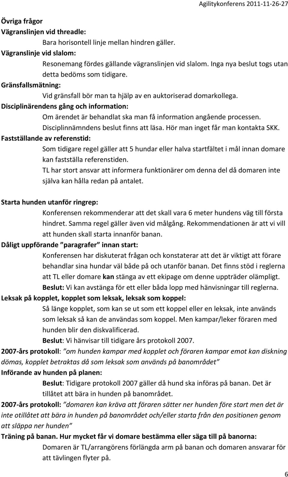 Disciplinärendens gång och information: Om ärendet är behandlat ska man få information angående processen. Disciplinnämndens beslut finns att läsa. Hör man inget får man kontakta SKK.