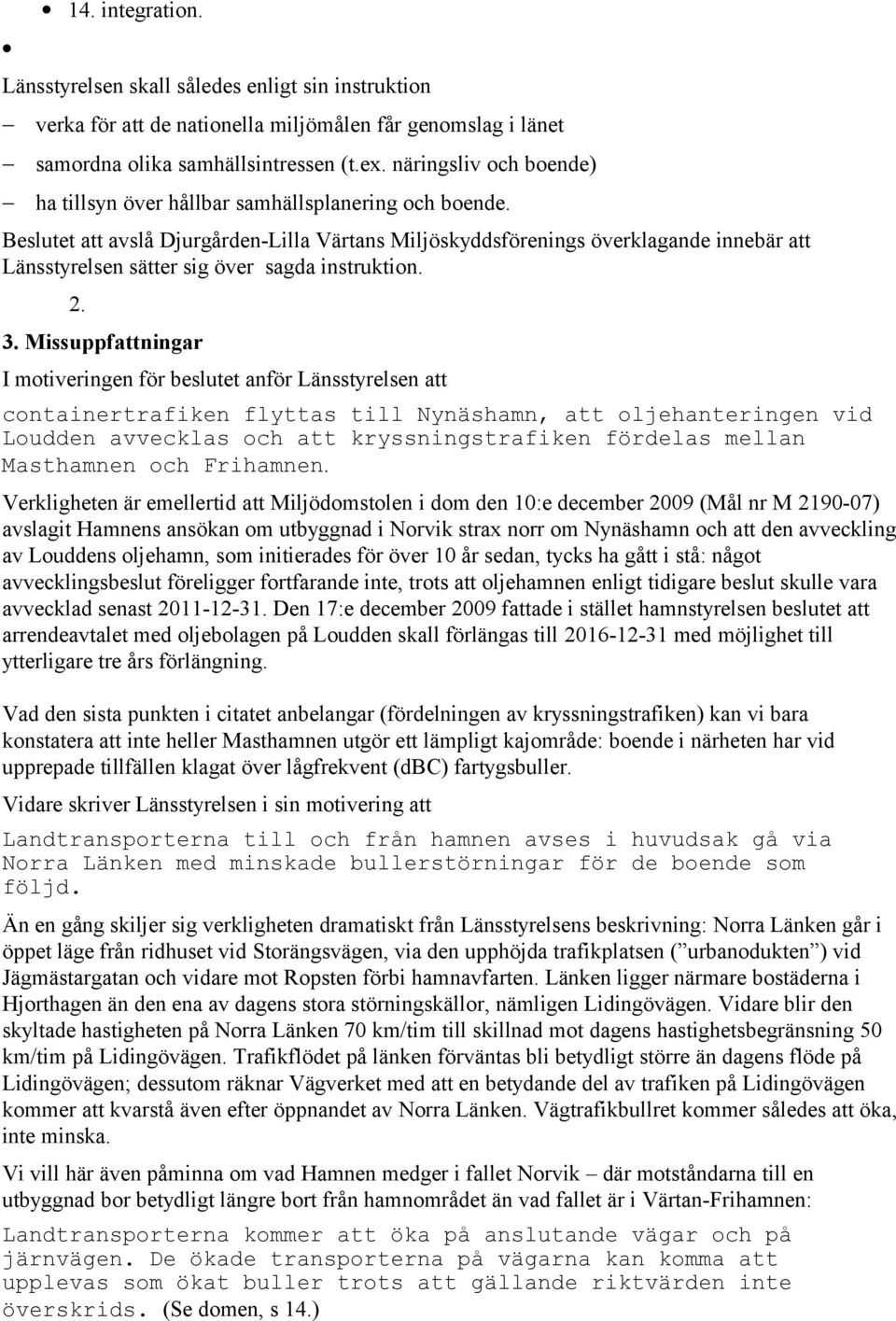 Beslutet att avslå Djurgården-Lilla Värtans Miljöskyddsförenings överklagande innebär att Länsstyrelsen sätter sig över sagda instruktion. 2. 3.