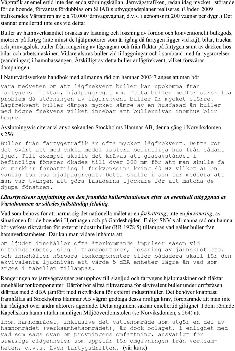 ) Det stannar emellertid inte ens vid detta: Buller av hamnverksamhet orsakas av lastning och lossning av fordon och konventionellt bulkgods, motorer på fartyg (inte minst de hjälpmotorer som är