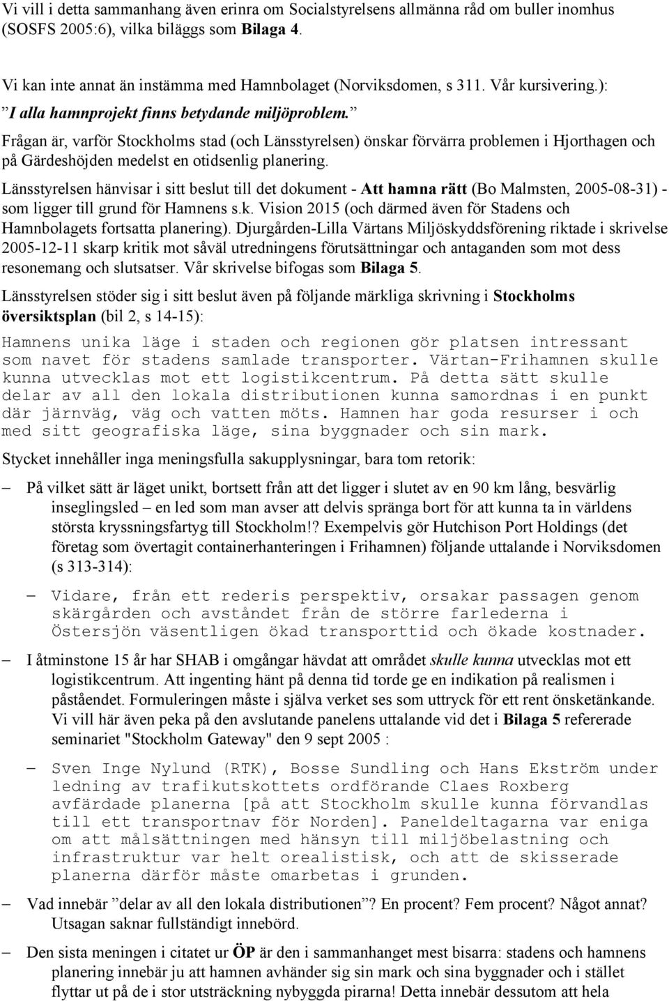 Frågan är, varför Stockholms stad (och Länsstyrelsen) önskar förvärra problemen i Hjorthagen och på Gärdeshöjden medelst en otidsenlig planering.