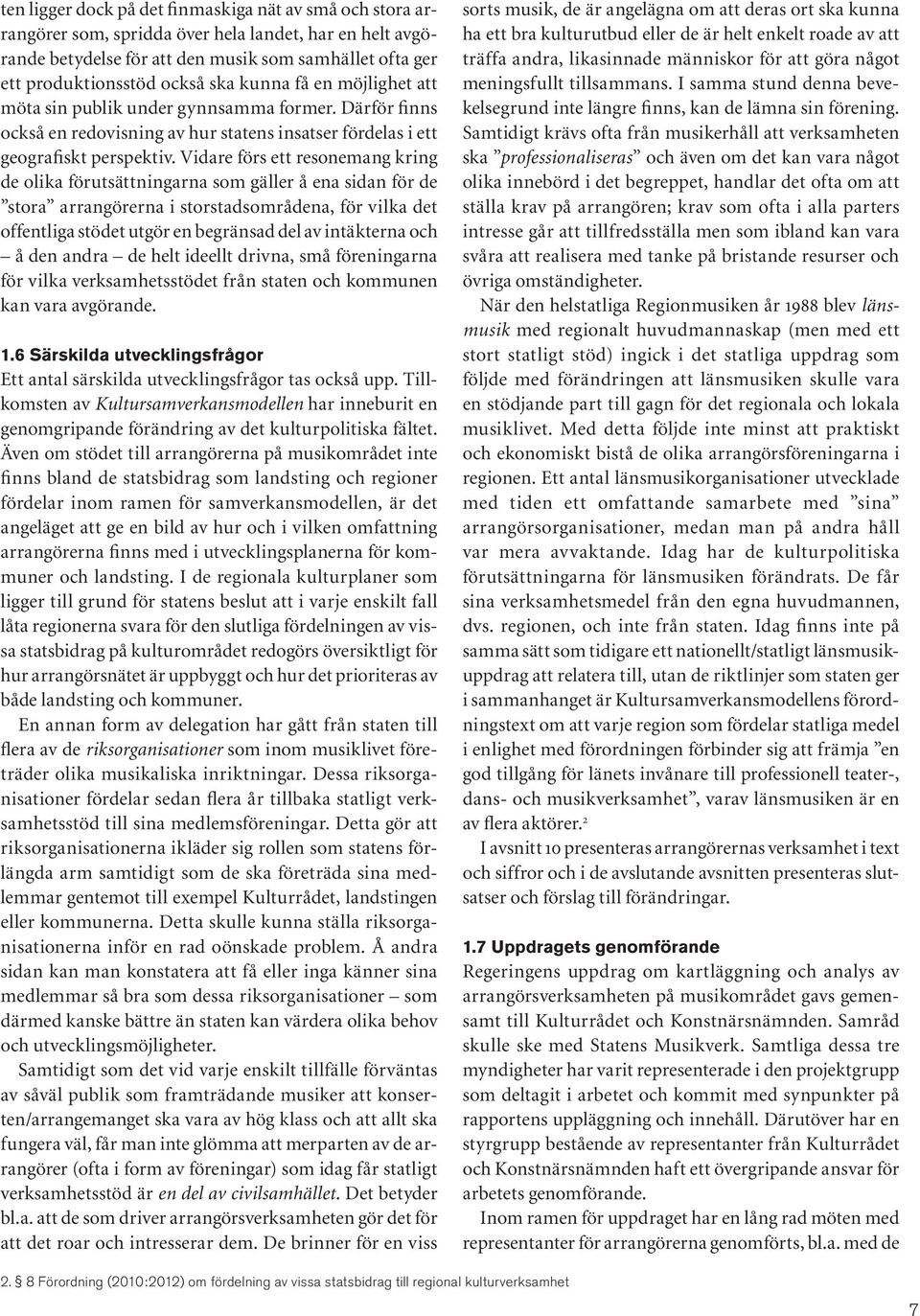 Vidare förs ett resonemang kring de olika förutsättningarna som gäller å ena sidan för de stora arrangörerna i storstadsområdena, för vilka det offentliga stödet utgör en begränsad del av intäkterna