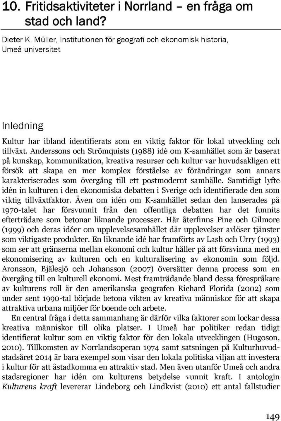Anderssons och Strömquists (1988) idé om K-samhället som är baserat på kunskap, kommunikation, kreativa resurser och kultur var huvudsakligen ett försök att skapa en mer komplex förståelse av