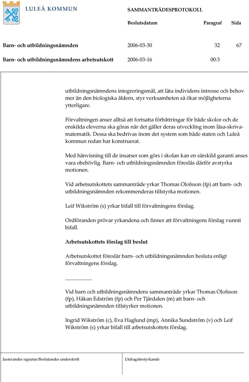 Dessa ska bedrivas inom det system som både staten och Luleå kommun redan har konstruerat. Med hänvisning till de insatser som görs i skolan kan en särskild garanti anses vara obehövlig.