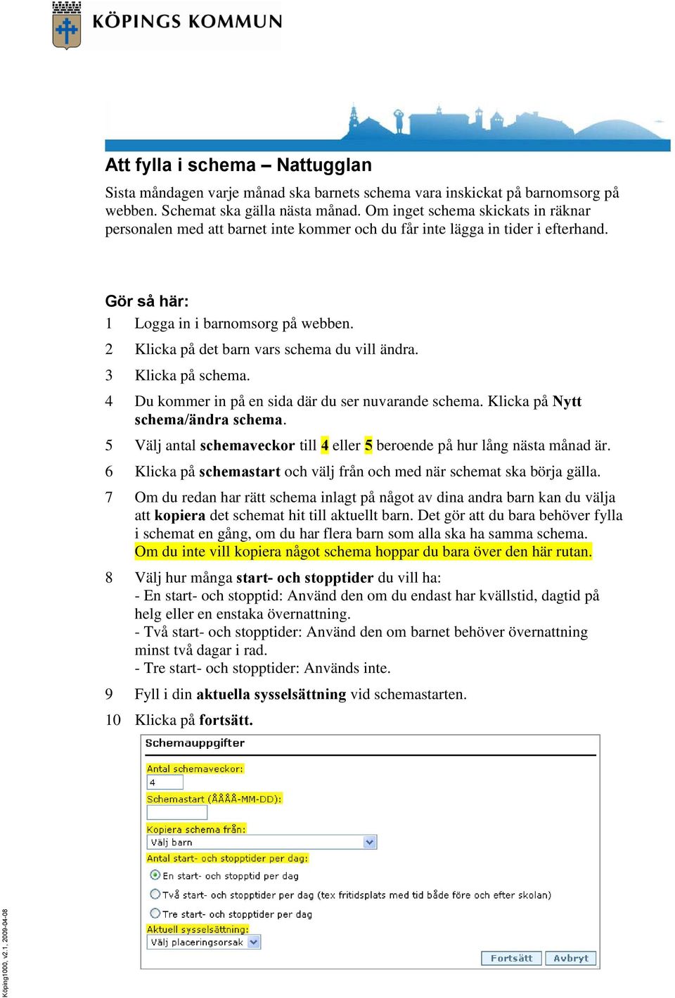 2 Klicka på det barn vars schema du vill ändra. 3 Klicka på schema. 4 Du kommer in på en sida där du ser nuvarande schema. Klicka på Nytt schema/ändra schema.