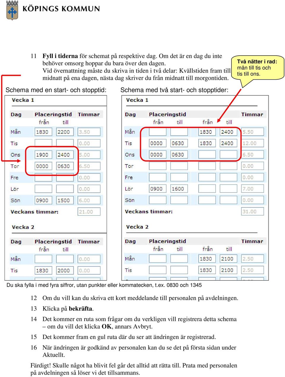 Schema med en start- och stopptid: Schema med två start- och stopptider: Du ska fylla i med fyra siffror, utan punkter eller kommatecken, t.ex.
