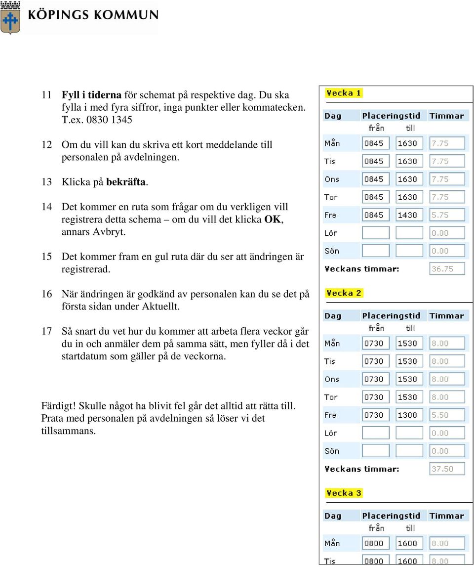 14 Det kommer en ruta som frågar om du verkligen vill registrera detta schema om du vill det klicka OK, annars Avbryt. 15 Det kommer fram en gul ruta där du ser att ändringen är registrerad.