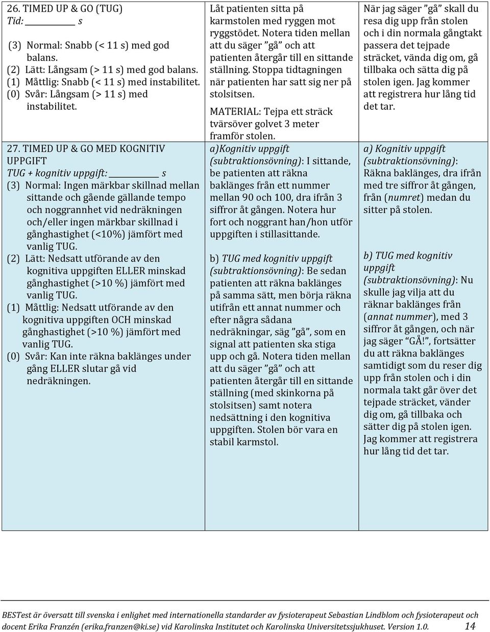 TIMED UP & GO MED KOGNITIV UPPGIFT TUG + kognitiv uppgift: s (3) Normal: Ingen märkbar skillnad mellan sittande och gående gällande tempo och noggrannhet vid nedräkningen och/eller ingen märkbar