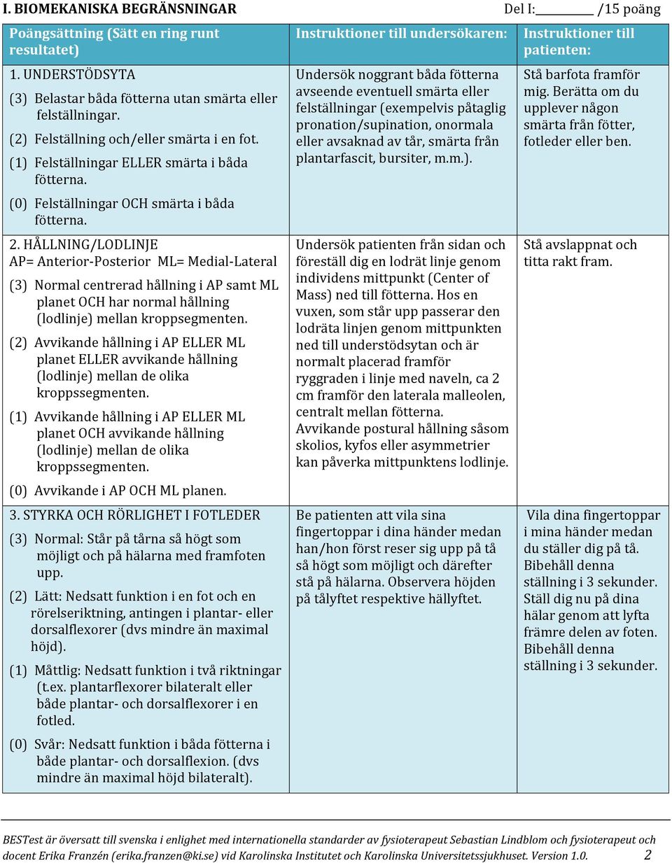 HÅLLNING/LODLINJE AP= Anterior-Posterior ML= Medial-Lateral (3) Normal centrerad hållning i AP samt ML planet OCH har normal hållning (lodlinje) mellan kroppsegmenten.