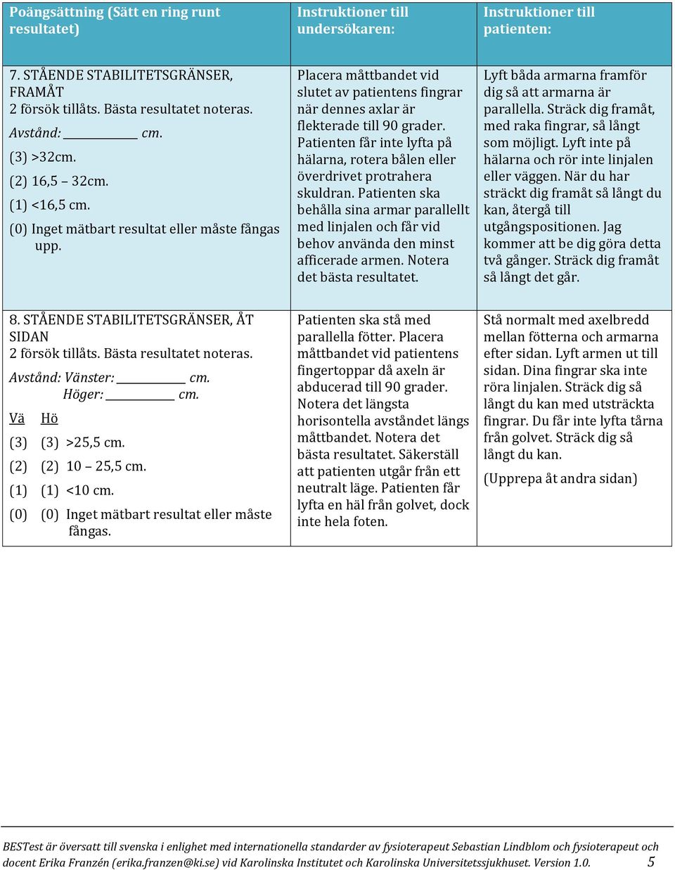 Patienten får inte lyfta på hälarna, rotera bålen eller överdrivet protrahera skuldran. Patienten ska behålla sina armar parallellt med linjalen och får vid behov använda den minst afficerade armen.