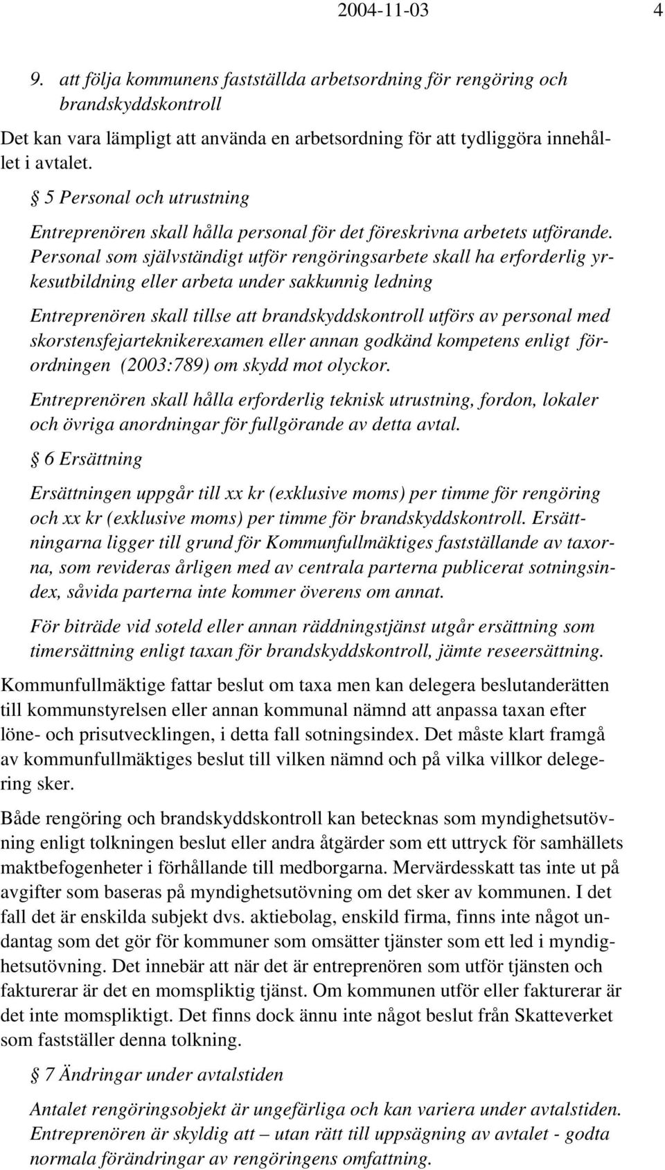 Personal som självständigt utför rengöringsarbete skall ha erforderlig yrkesutbildning eller arbeta under sakkunnig ledning Entreprenören skall tillse att brandskyddskontroll utförs av personal med