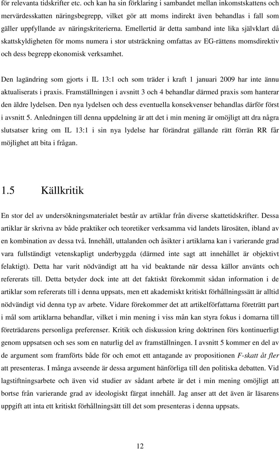 Emellertid är detta samband inte lika självklart då skattskyldigheten för moms numera i stor utsträckning omfattas av EG-rättens momsdirektiv och dess begrepp ekonomisk verksamhet.