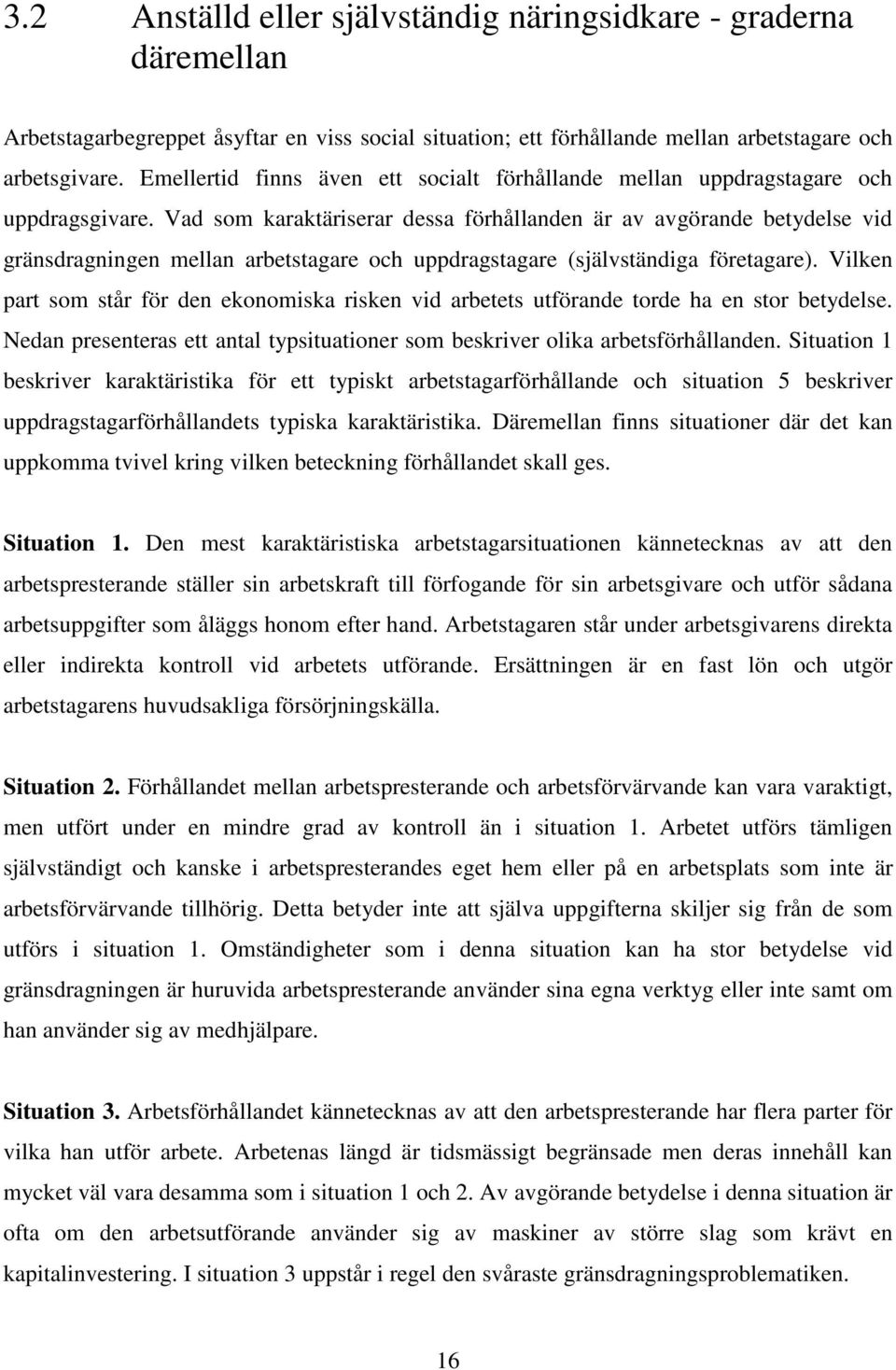 Vad som karaktäriserar dessa förhållanden är av avgörande betydelse vid gränsdragningen mellan arbetstagare och uppdragstagare (självständiga företagare).