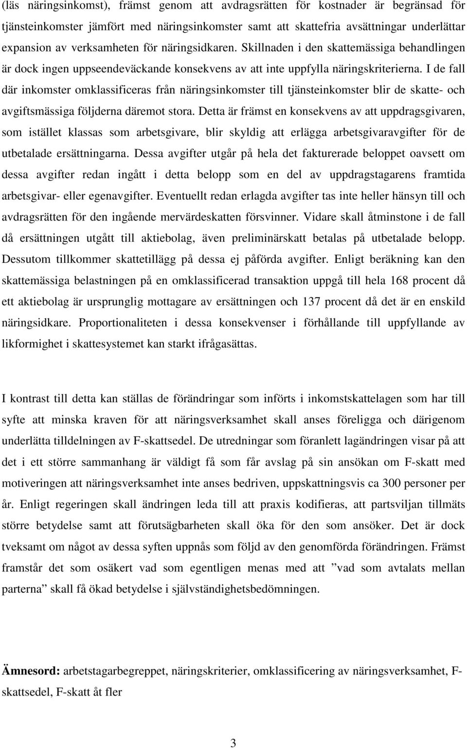 I de fall där inkomster omklassificeras från näringsinkomster till tjänsteinkomster blir de skatte- och avgiftsmässiga följderna däremot stora.