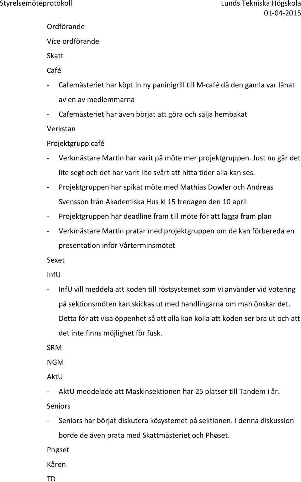 Just nu går det lite segt och det har varit lite svårt att hitta tider alla kan ses.