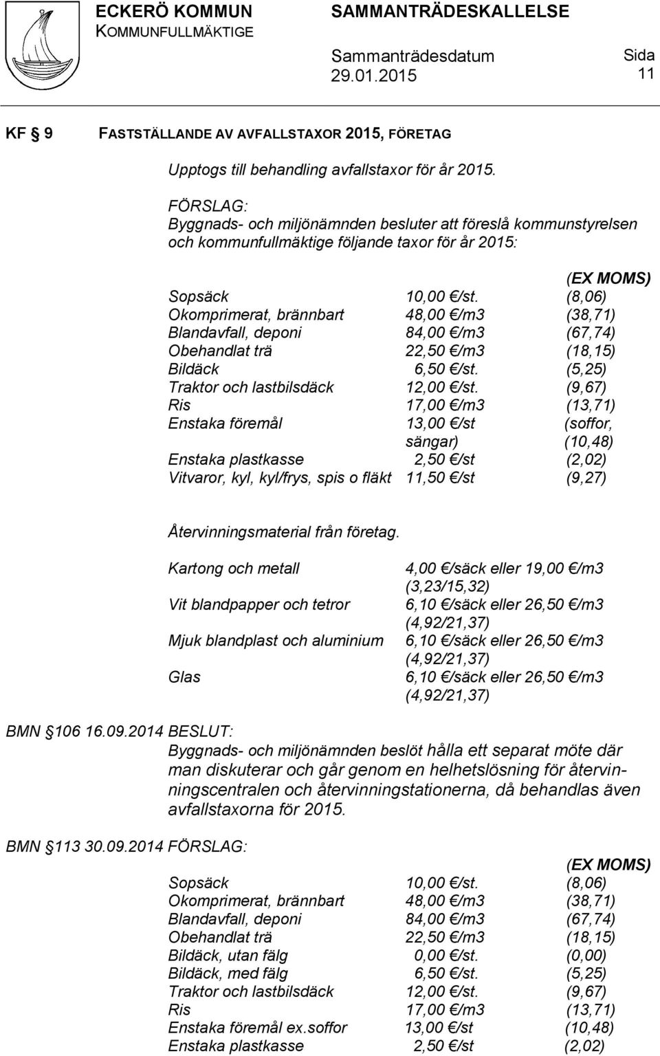 (8,06) Okomprimerat, brännbart 48,00 /m3 (38,71) Blandavfall, deponi 84,00 /m3 (67,74) Obehandlat trä 22,50 /m3 (18,15) Bildäck 6,50 /st. (5,25) Traktor och lastbilsdäck 12,00 /st.