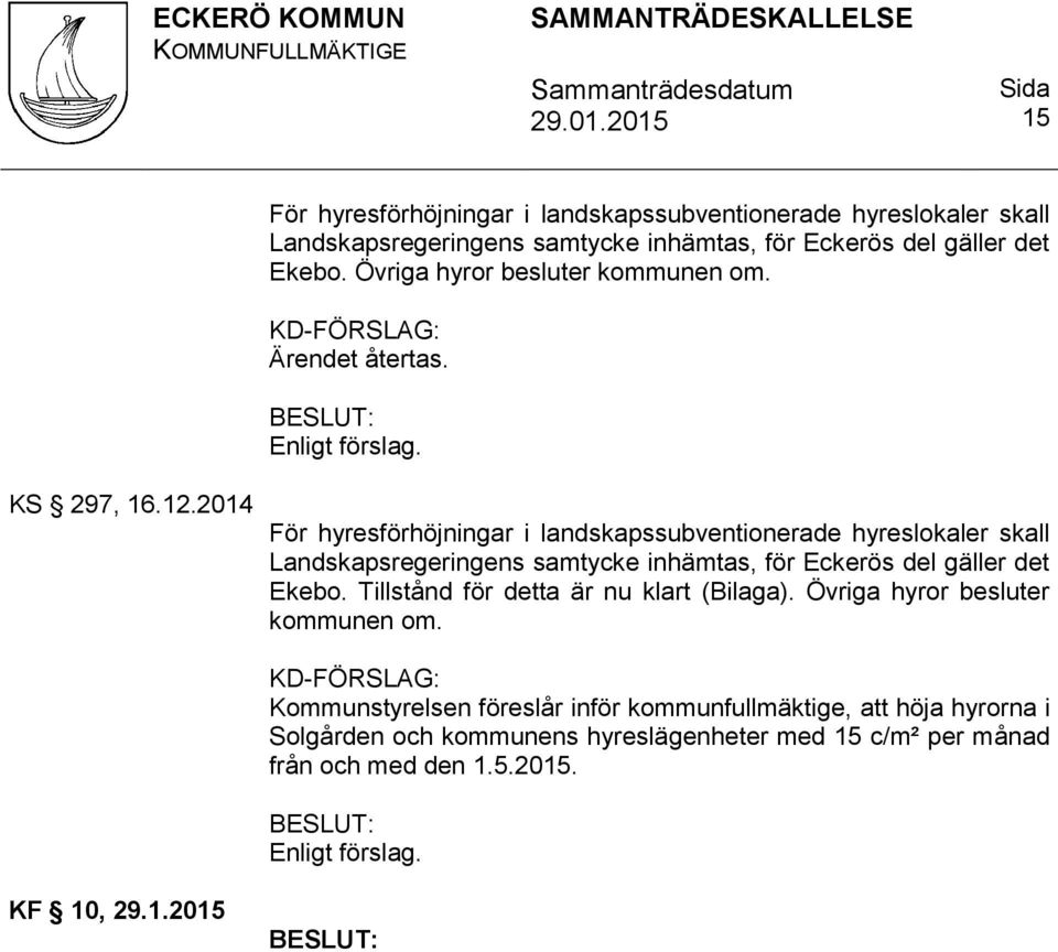 2014 För hyresförhöjningar i landskapssubventionerade hyreslokaler skall Landskapsregeringens samtycke inhämtas, för Eckerös del gäller det Ekebo.