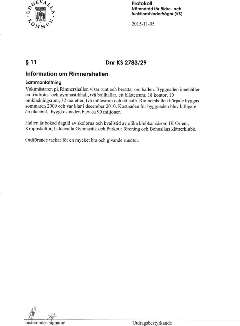 hallen. Byggnaden innehåller en friidrotts- och gyrnnastikhall, två bollhallar, ett klätterrum, 18 kontor, 10 omklädningsrum, 32 toalelter, två mötesrum och ett cafe.