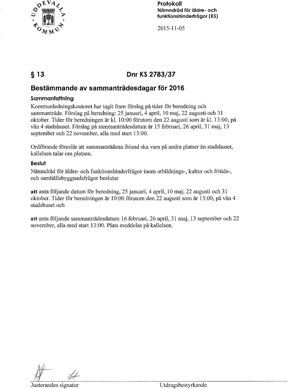 ftirslag på tider för beredning och sammanträde. Förslag på beledning: 25 januari, 4 april, 10 maj, 22 augusti och 31 oktober. Tider fìjr beredningen är kl. 10:00 lorutom den 22 augusti som är kl.