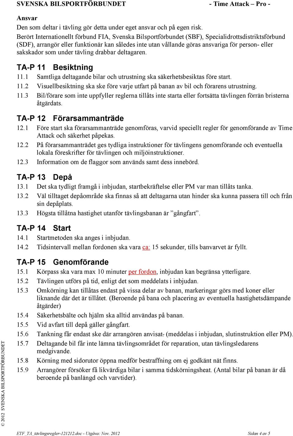 sakskador som under tävling drabbar deltagaren. TA-P 11 Besiktning 11.1 Samtliga deltagande bilar och utrustning ska säkerhetsbesiktas före start. 11.2 Visuellbesiktning ska ske före varje utfart på banan av bil och förarens utrustning.