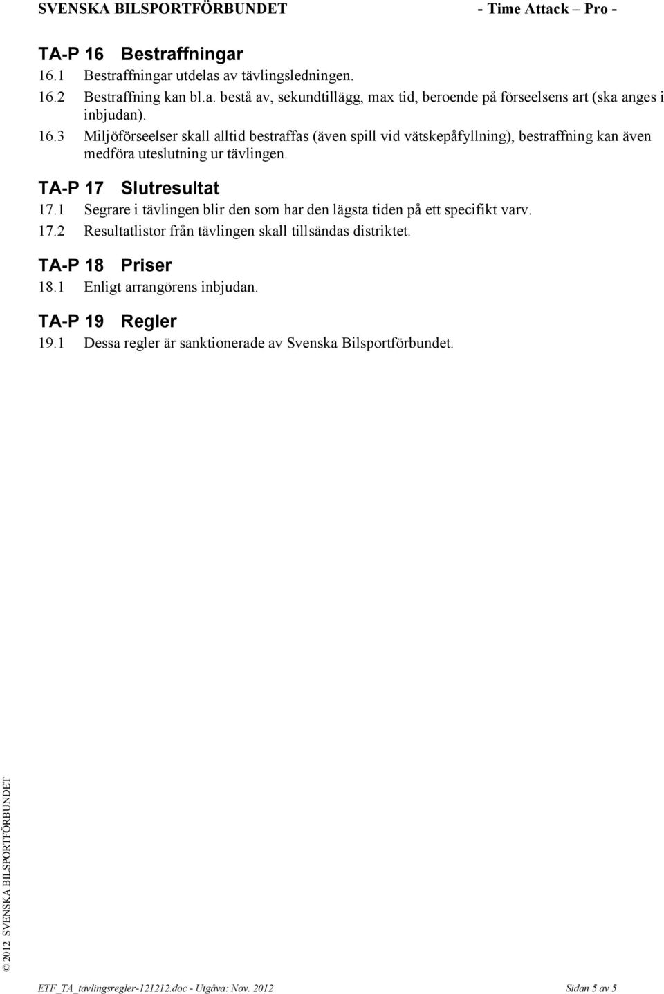 1 Segrare i tävlingen blir den som har den lägsta tiden på ett specifikt varv. 17.2 Resultatlistor från tävlingen skall tillsändas distriktet. TA-P 18 Priser 18.