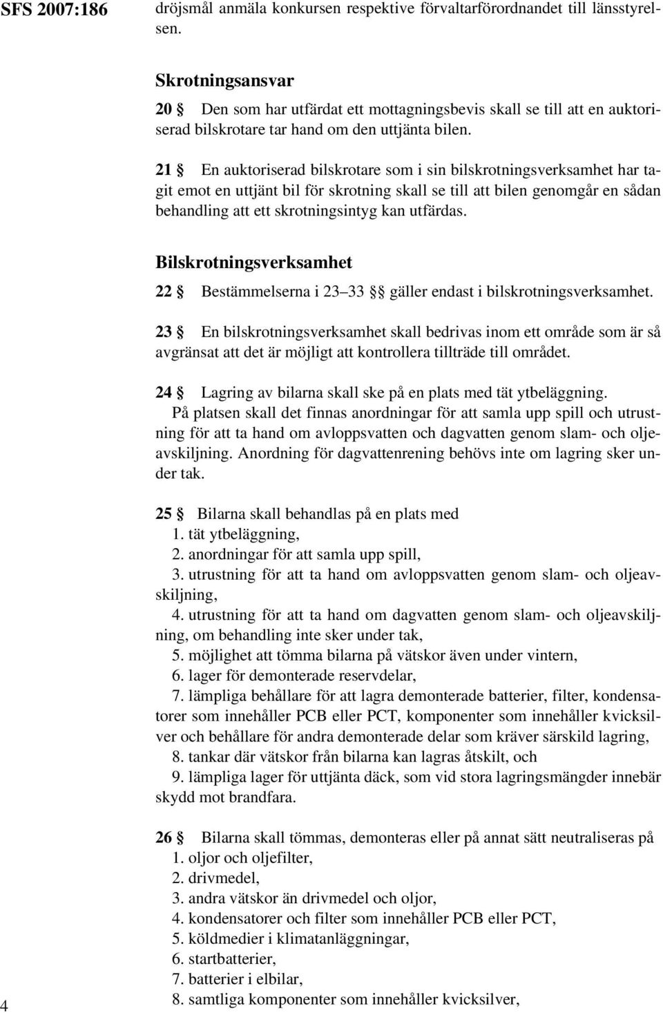 21 En auktoriserad bilskrotare som i sin bilskrotningsverksamhet har tagit emot en uttjänt bil för skrotning skall se till att bilen genomgår en sådan behandling att ett skrotningsintyg kan utfärdas.