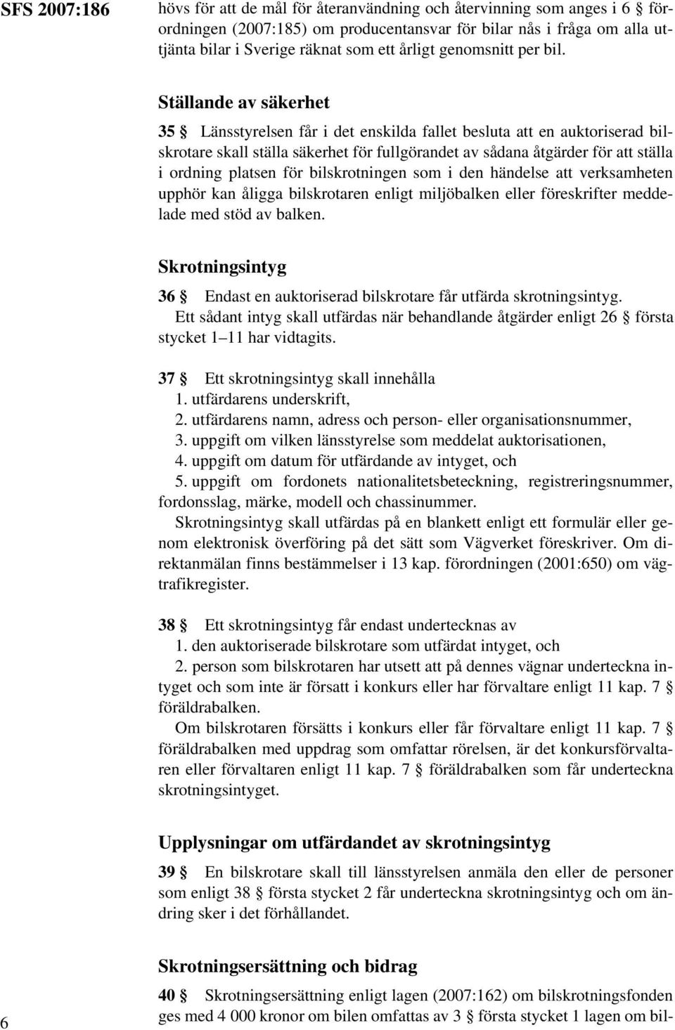 Ställande av säkerhet 35 Länsstyrelsen får i det enskilda fallet besluta att en auktoriserad bilskrotare skall ställa säkerhet för fullgörandet av sådana åtgärder för att ställa i ordning platsen för