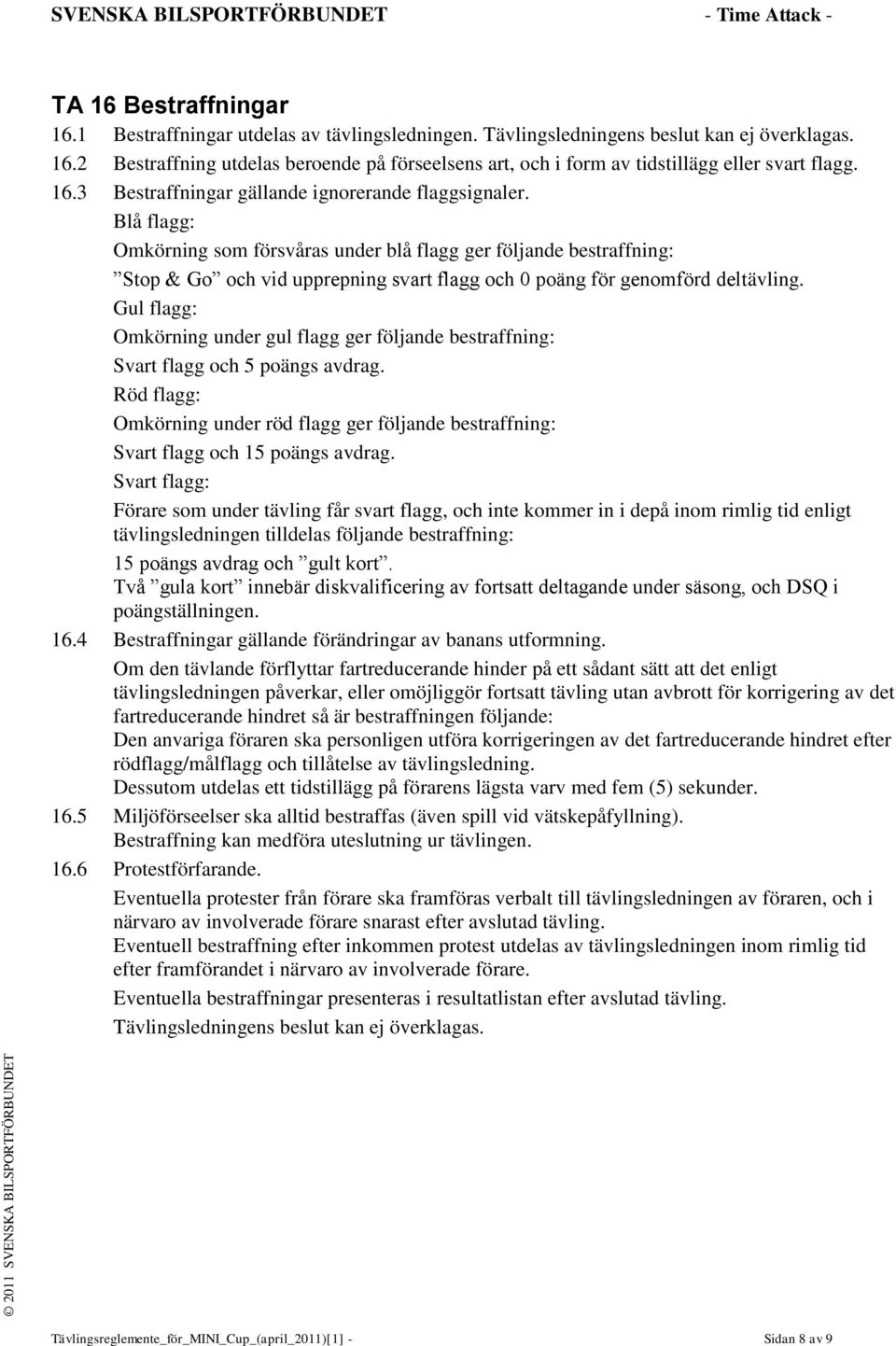 Blå flagg: Omkörning som försvåras under blå flagg ger följande bestraffning: Stop & Go och vid upprepning svart flagg och 0 poäng för genomförd deltävling.