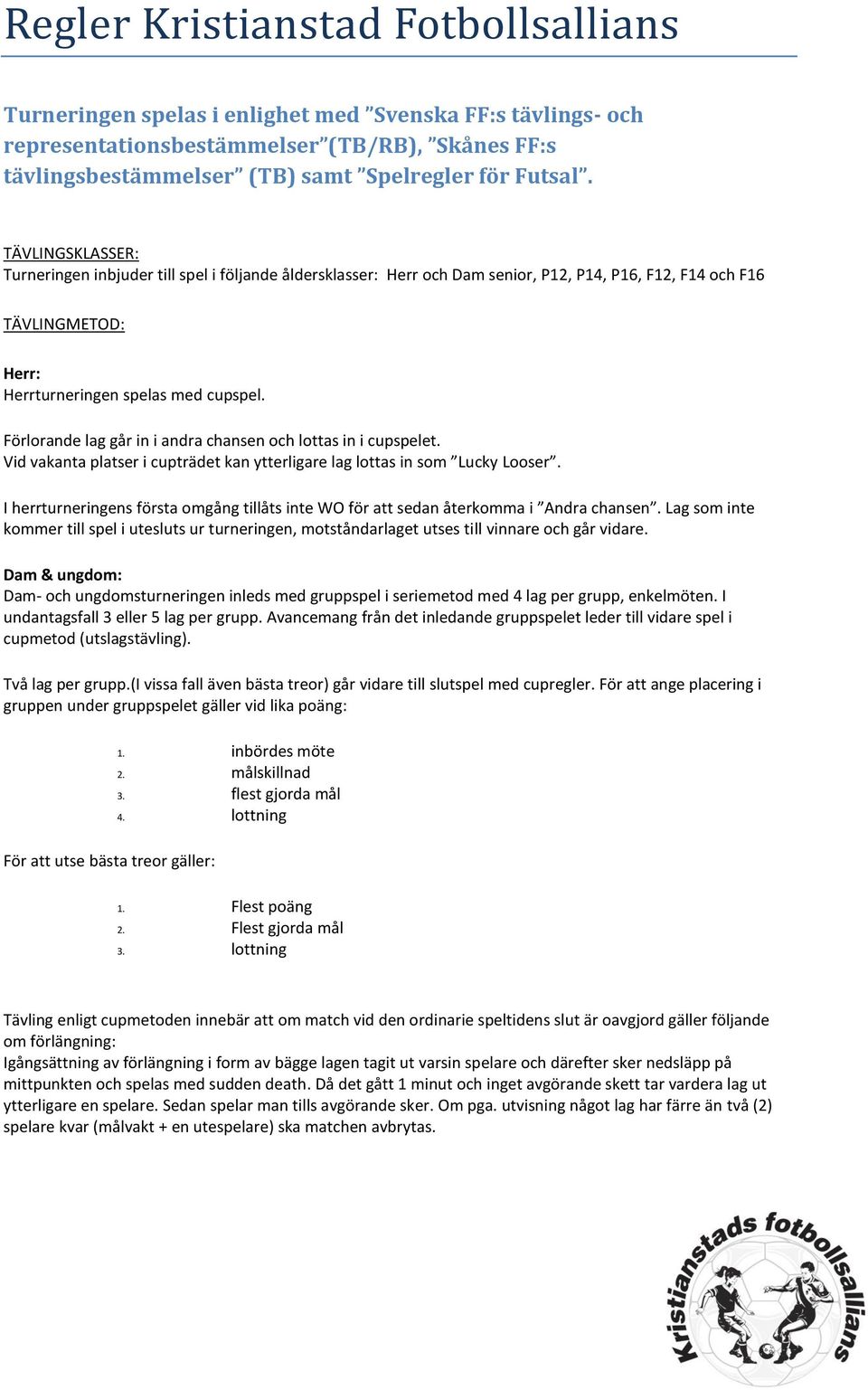 Förlorande lag går in i andra chansen och lottas in i cupspelet. Vid vakanta platser i cupträdet kan ytterligare lag lottas in som Lucky Looser.