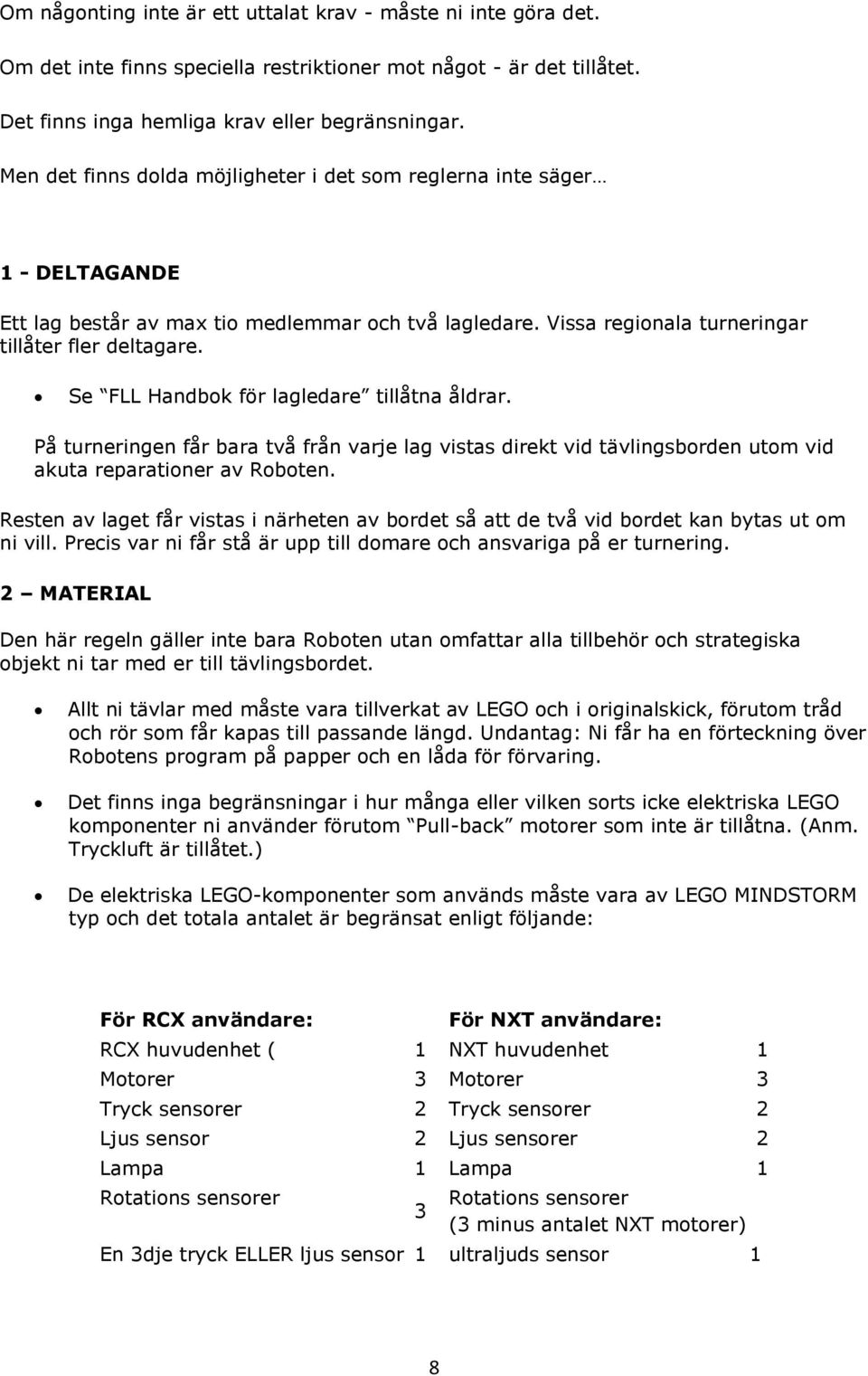 Se FLL Handbok för lagledare tillåtna åldrar. På turneringen får bara två från varje lag vistas direkt vid tävlingsborden utom vid akuta reparationer av Roboten.