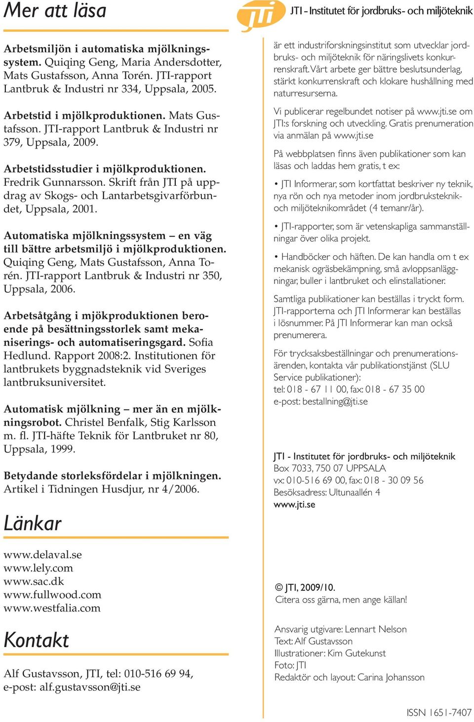 Skrift från JTI på uppdrag av Skogs- och Lantarbetsgivarförbundet, Uppsala, 2001. Automatiska mjölkningssystem en väg till bättre arbetsmiljö i mjölkproduktionen.