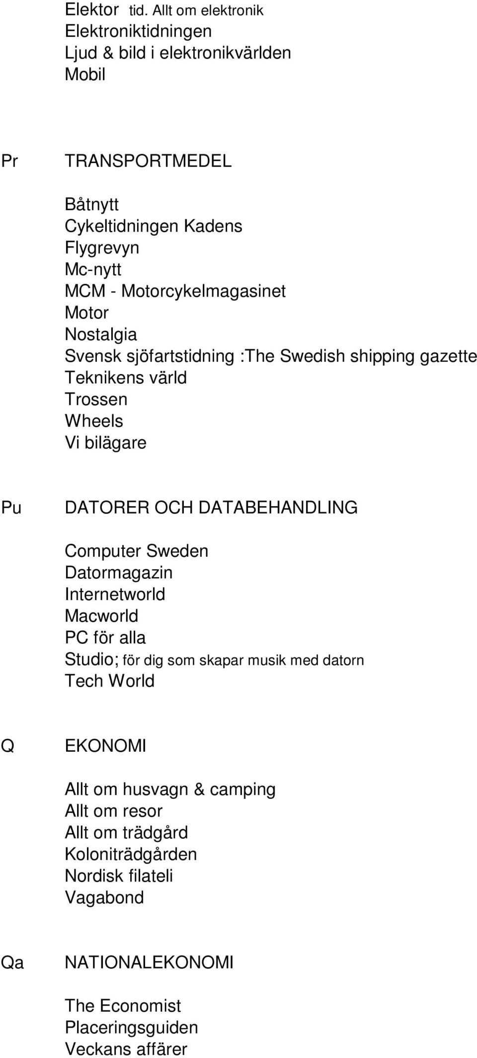 Motorcykelmagasinet Motor Nostalgia Svensk sjöfartstidning :The Swedish shipping gazette Teknikens värld Trossen Wheels Vi bilägare Pu DATORER OCH