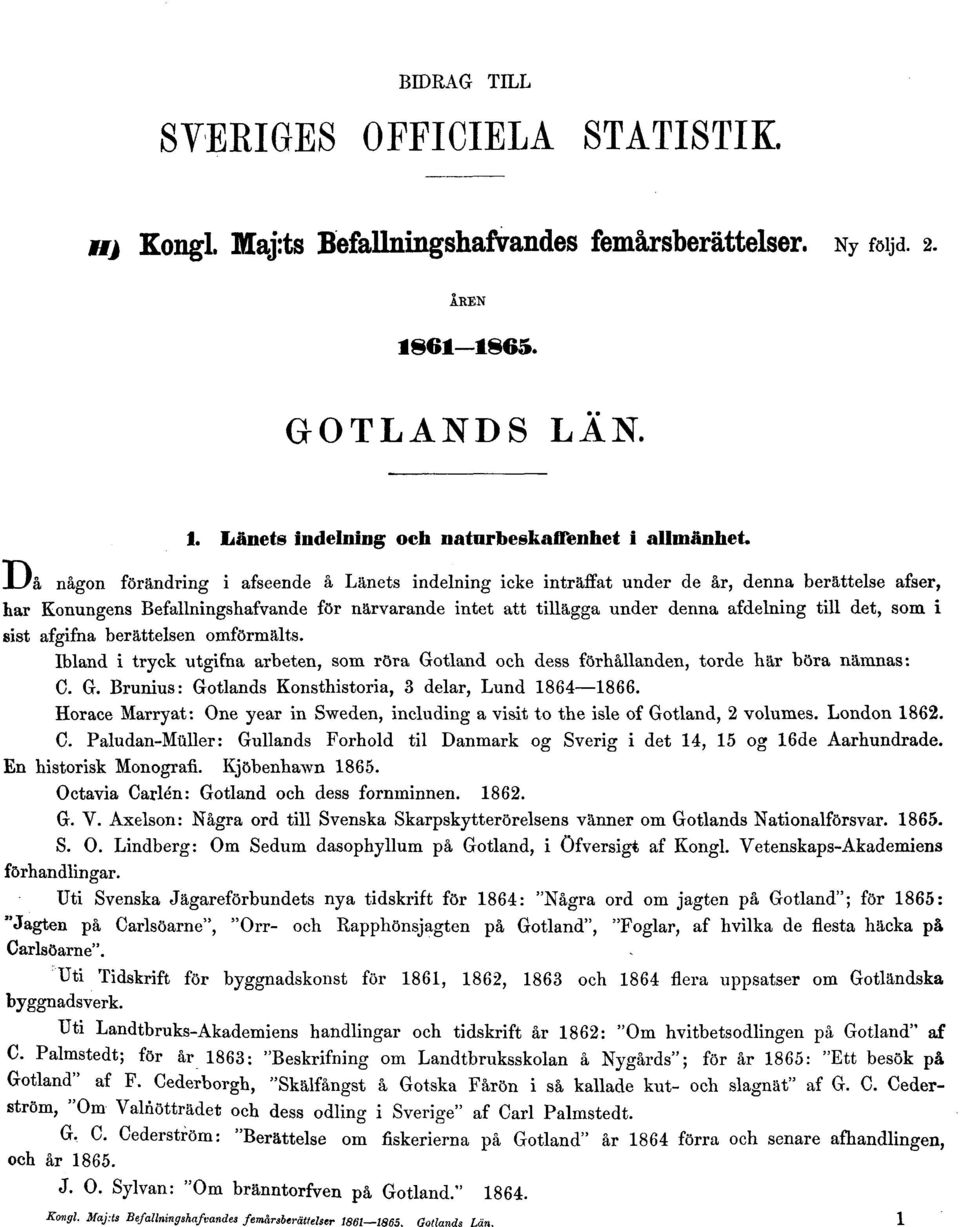 det, som i sist afgifna berättelsen omförmälts. Ibland i tryck utgifna arbeten, som röra Gotland och dess förhållanden, torde här böra nämnas: C. G. Brunius: Gotlands Konsthistoria, 3 delar, Lund 1864 1866.